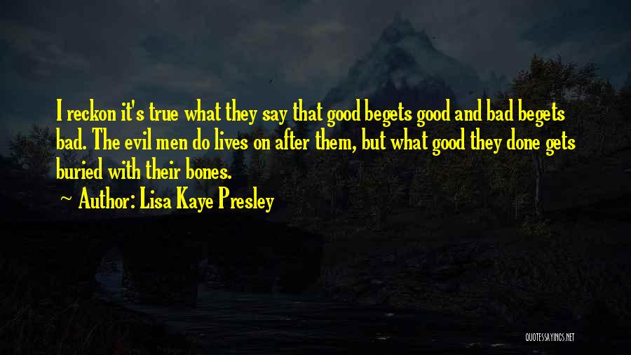 Lisa Kaye Presley Quotes: I Reckon It's True What They Say That Good Begets Good And Bad Begets Bad. The Evil Men Do Lives