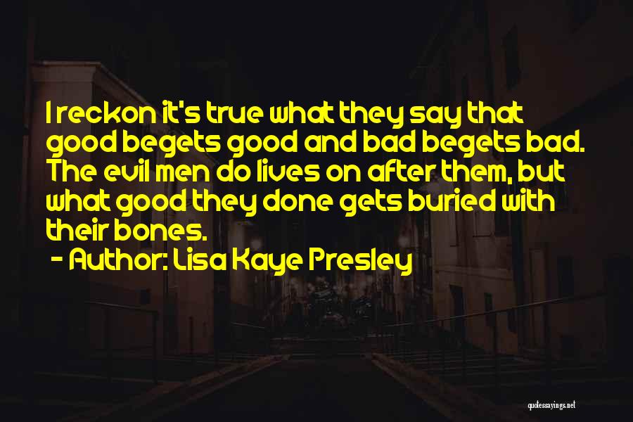 Lisa Kaye Presley Quotes: I Reckon It's True What They Say That Good Begets Good And Bad Begets Bad. The Evil Men Do Lives