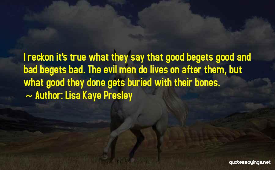 Lisa Kaye Presley Quotes: I Reckon It's True What They Say That Good Begets Good And Bad Begets Bad. The Evil Men Do Lives