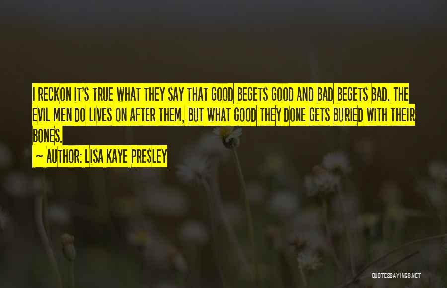 Lisa Kaye Presley Quotes: I Reckon It's True What They Say That Good Begets Good And Bad Begets Bad. The Evil Men Do Lives