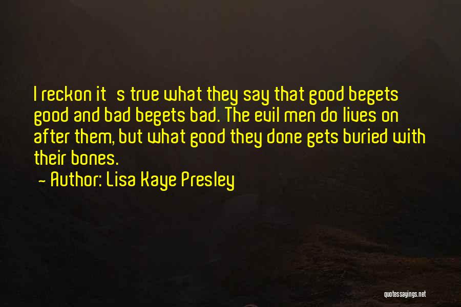 Lisa Kaye Presley Quotes: I Reckon It's True What They Say That Good Begets Good And Bad Begets Bad. The Evil Men Do Lives