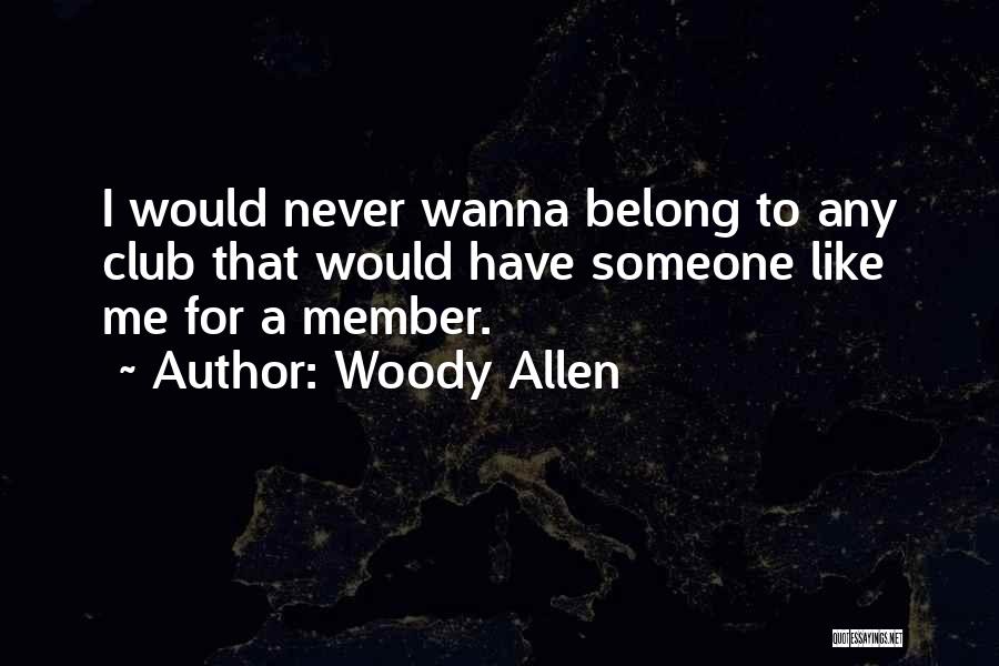 Woody Allen Quotes: I Would Never Wanna Belong To Any Club That Would Have Someone Like Me For A Member.