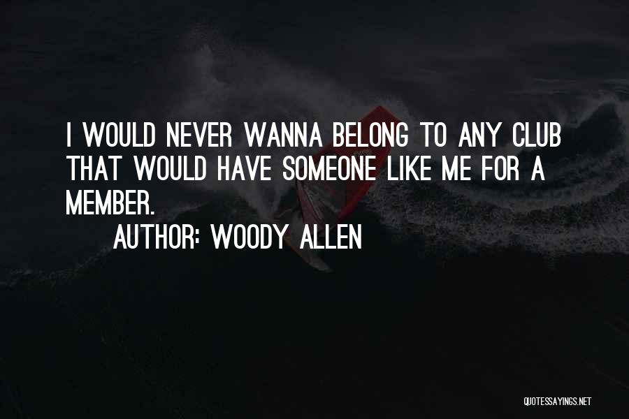 Woody Allen Quotes: I Would Never Wanna Belong To Any Club That Would Have Someone Like Me For A Member.
