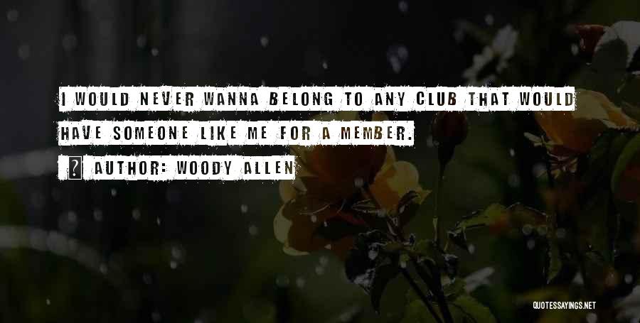 Woody Allen Quotes: I Would Never Wanna Belong To Any Club That Would Have Someone Like Me For A Member.