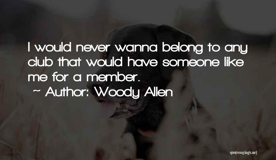Woody Allen Quotes: I Would Never Wanna Belong To Any Club That Would Have Someone Like Me For A Member.
