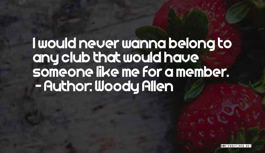 Woody Allen Quotes: I Would Never Wanna Belong To Any Club That Would Have Someone Like Me For A Member.