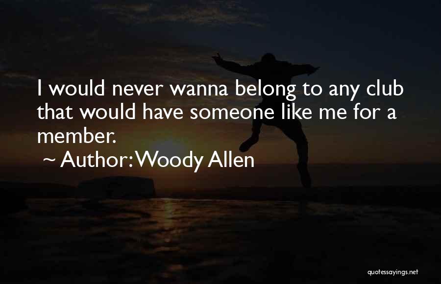 Woody Allen Quotes: I Would Never Wanna Belong To Any Club That Would Have Someone Like Me For A Member.