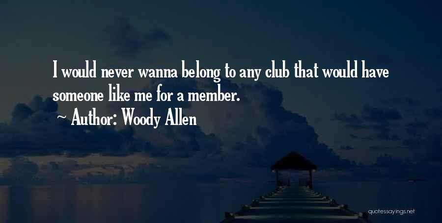 Woody Allen Quotes: I Would Never Wanna Belong To Any Club That Would Have Someone Like Me For A Member.