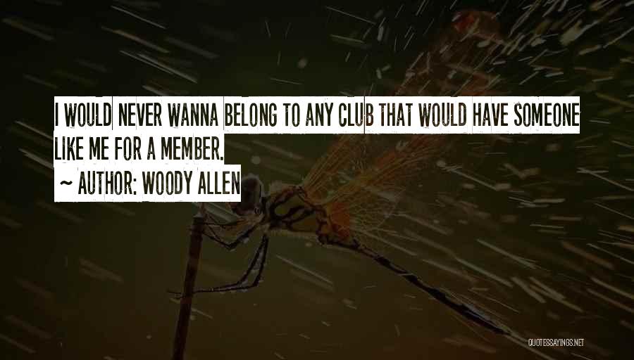 Woody Allen Quotes: I Would Never Wanna Belong To Any Club That Would Have Someone Like Me For A Member.