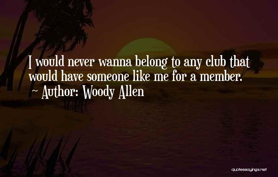 Woody Allen Quotes: I Would Never Wanna Belong To Any Club That Would Have Someone Like Me For A Member.