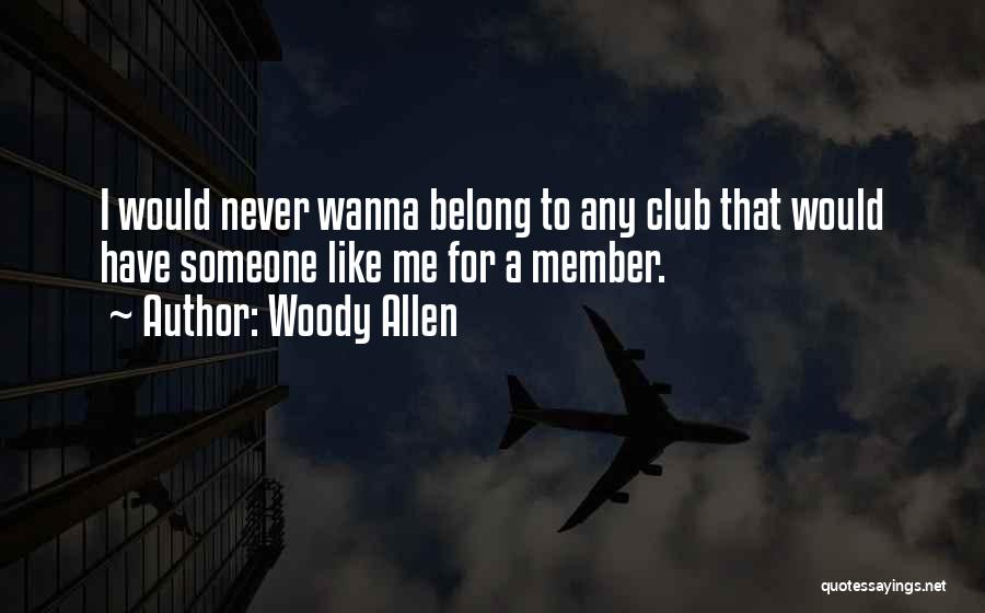 Woody Allen Quotes: I Would Never Wanna Belong To Any Club That Would Have Someone Like Me For A Member.