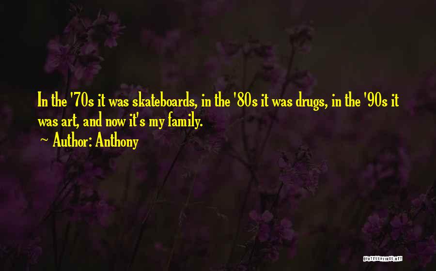 Anthony Quotes: In The '70s It Was Skateboards, In The '80s It Was Drugs, In The '90s It Was Art, And Now