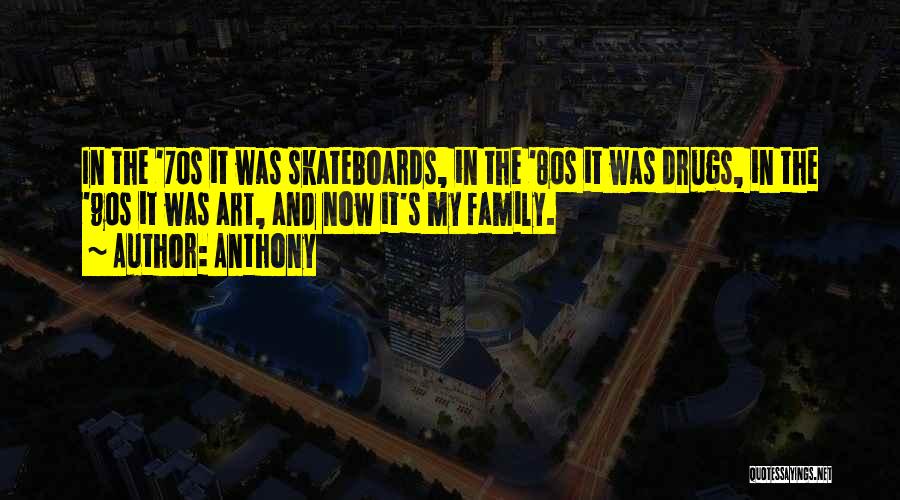 Anthony Quotes: In The '70s It Was Skateboards, In The '80s It Was Drugs, In The '90s It Was Art, And Now