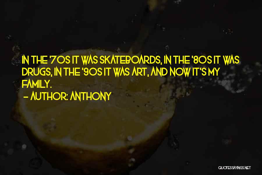 Anthony Quotes: In The '70s It Was Skateboards, In The '80s It Was Drugs, In The '90s It Was Art, And Now