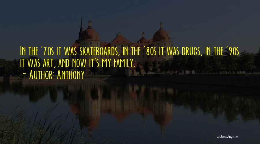 Anthony Quotes: In The '70s It Was Skateboards, In The '80s It Was Drugs, In The '90s It Was Art, And Now