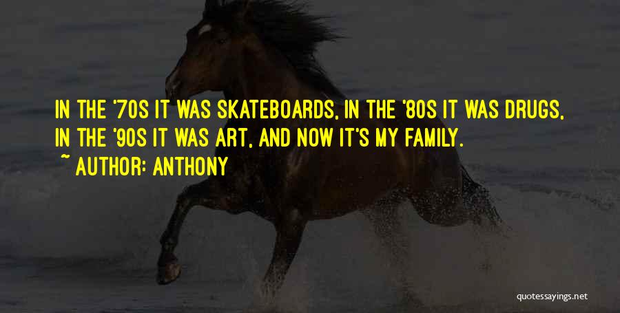 Anthony Quotes: In The '70s It Was Skateboards, In The '80s It Was Drugs, In The '90s It Was Art, And Now