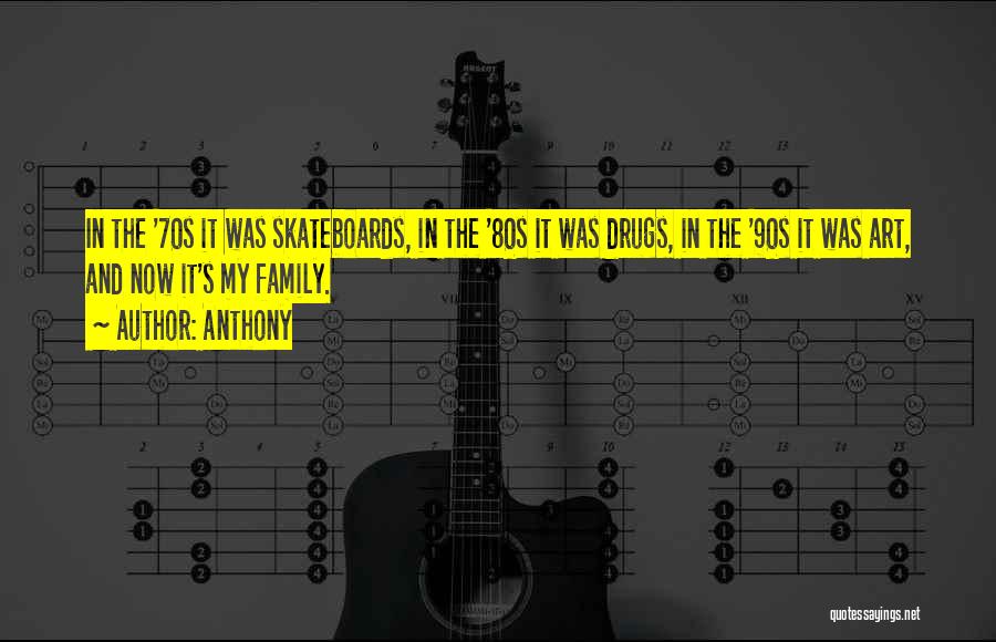 Anthony Quotes: In The '70s It Was Skateboards, In The '80s It Was Drugs, In The '90s It Was Art, And Now