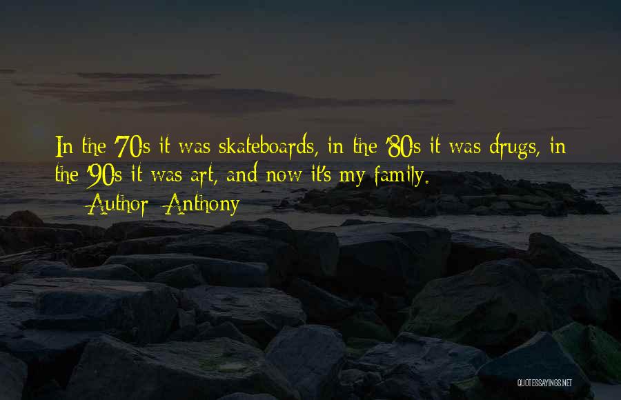 Anthony Quotes: In The '70s It Was Skateboards, In The '80s It Was Drugs, In The '90s It Was Art, And Now