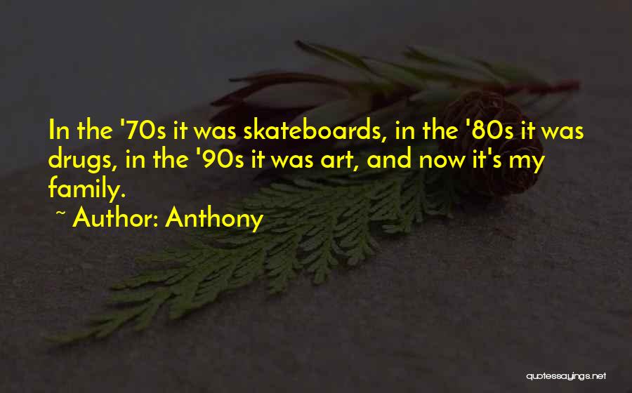Anthony Quotes: In The '70s It Was Skateboards, In The '80s It Was Drugs, In The '90s It Was Art, And Now