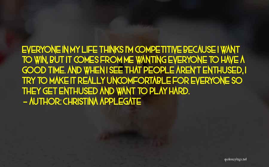 Christina Applegate Quotes: Everyone In My Life Thinks I'm Competitive Because I Want To Win, But It Comes From Me Wanting Everyone To