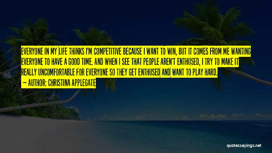 Christina Applegate Quotes: Everyone In My Life Thinks I'm Competitive Because I Want To Win, But It Comes From Me Wanting Everyone To