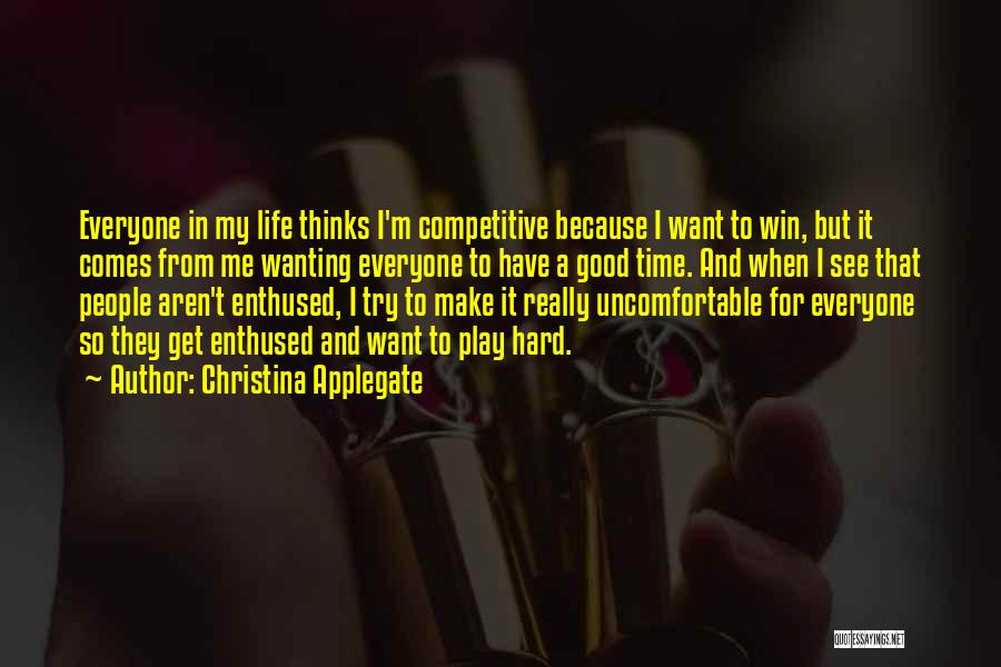 Christina Applegate Quotes: Everyone In My Life Thinks I'm Competitive Because I Want To Win, But It Comes From Me Wanting Everyone To