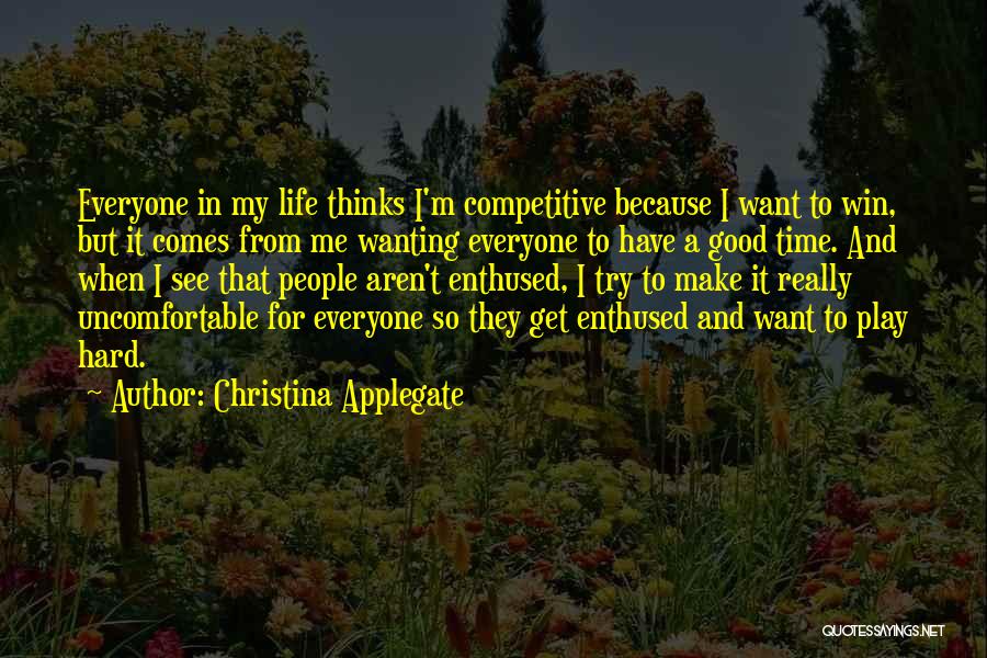 Christina Applegate Quotes: Everyone In My Life Thinks I'm Competitive Because I Want To Win, But It Comes From Me Wanting Everyone To