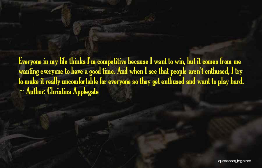 Christina Applegate Quotes: Everyone In My Life Thinks I'm Competitive Because I Want To Win, But It Comes From Me Wanting Everyone To