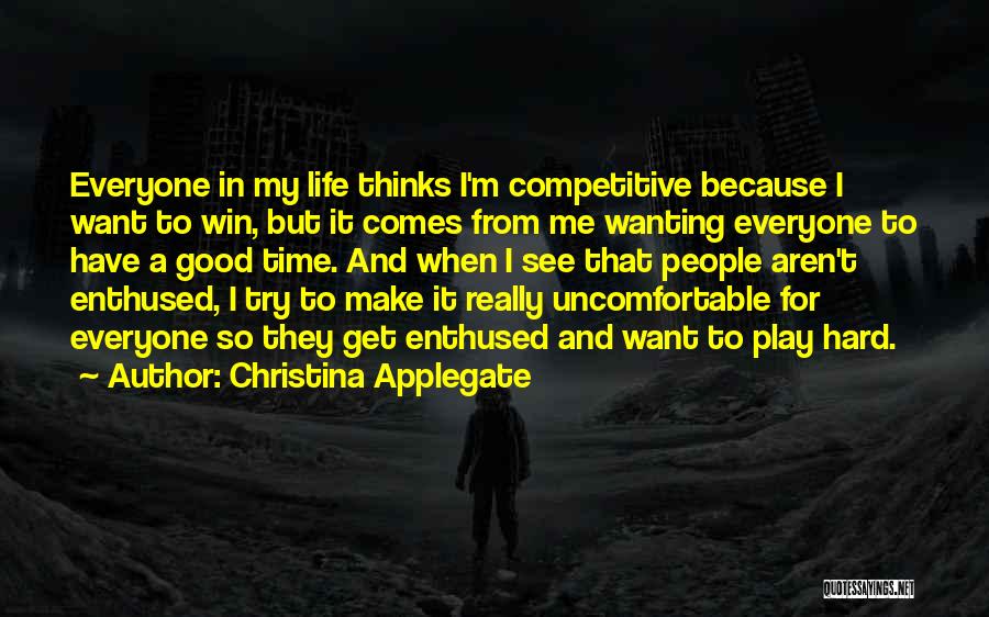 Christina Applegate Quotes: Everyone In My Life Thinks I'm Competitive Because I Want To Win, But It Comes From Me Wanting Everyone To