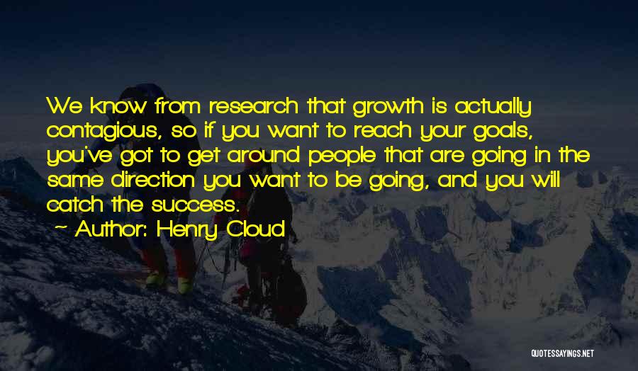 Henry Cloud Quotes: We Know From Research That Growth Is Actually Contagious, So If You Want To Reach Your Goals, You've Got To