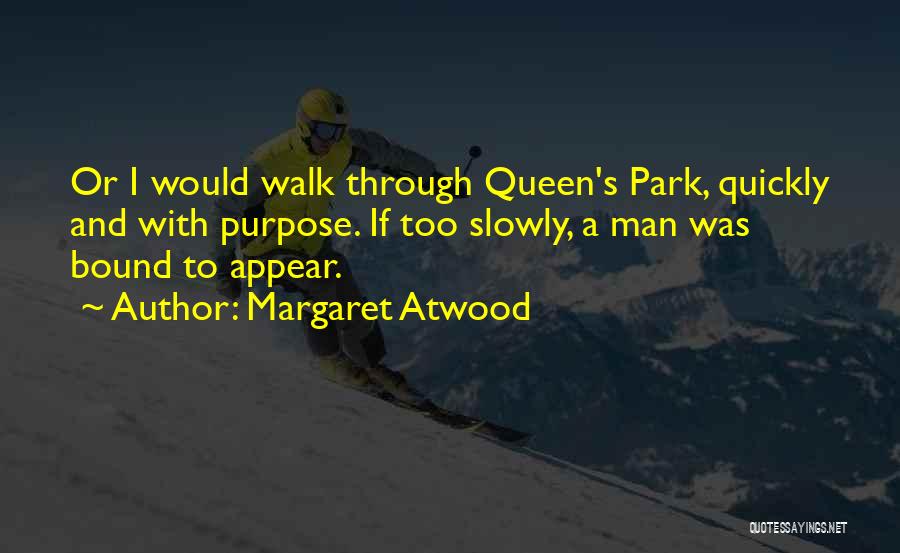 Margaret Atwood Quotes: Or I Would Walk Through Queen's Park, Quickly And With Purpose. If Too Slowly, A Man Was Bound To Appear.