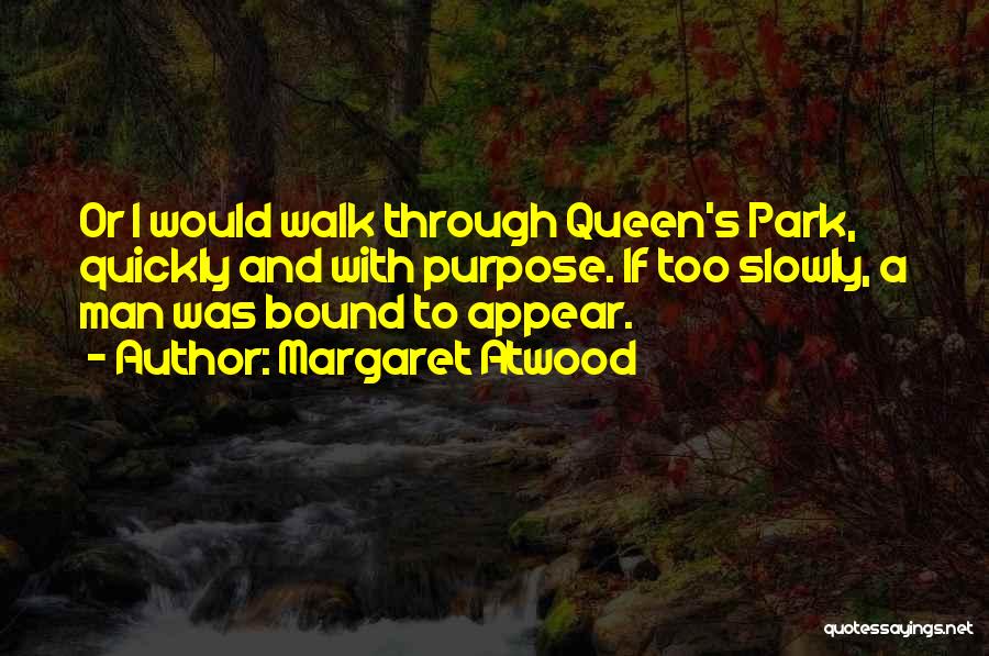 Margaret Atwood Quotes: Or I Would Walk Through Queen's Park, Quickly And With Purpose. If Too Slowly, A Man Was Bound To Appear.