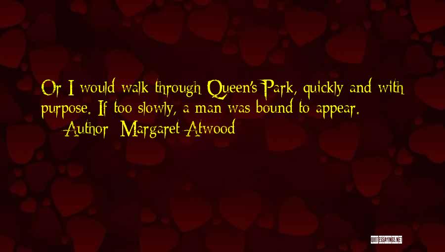 Margaret Atwood Quotes: Or I Would Walk Through Queen's Park, Quickly And With Purpose. If Too Slowly, A Man Was Bound To Appear.