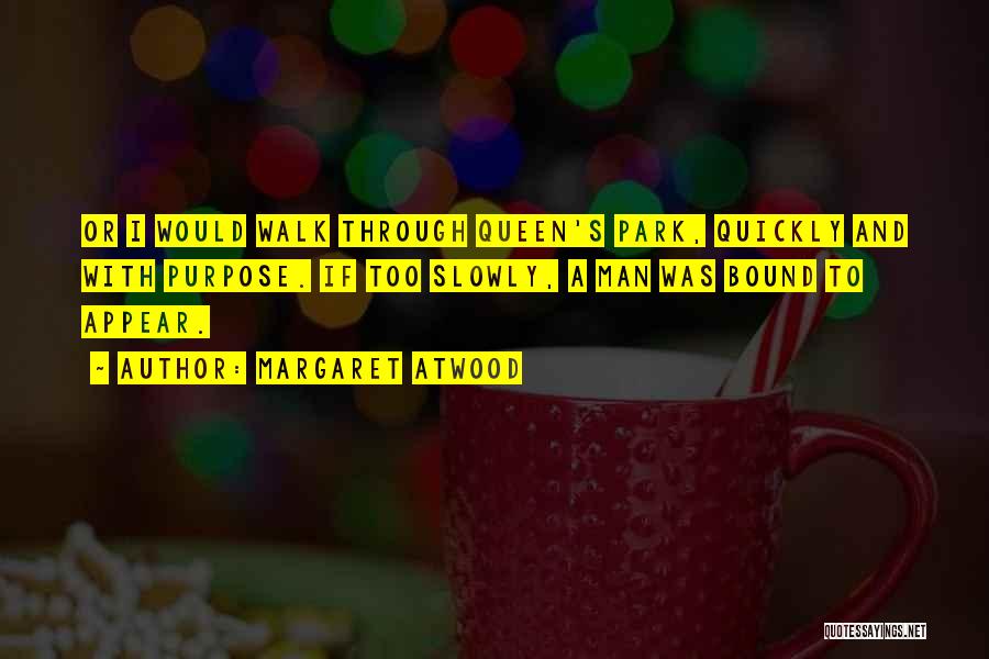 Margaret Atwood Quotes: Or I Would Walk Through Queen's Park, Quickly And With Purpose. If Too Slowly, A Man Was Bound To Appear.