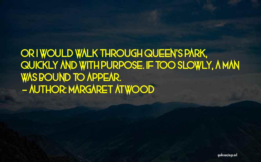 Margaret Atwood Quotes: Or I Would Walk Through Queen's Park, Quickly And With Purpose. If Too Slowly, A Man Was Bound To Appear.