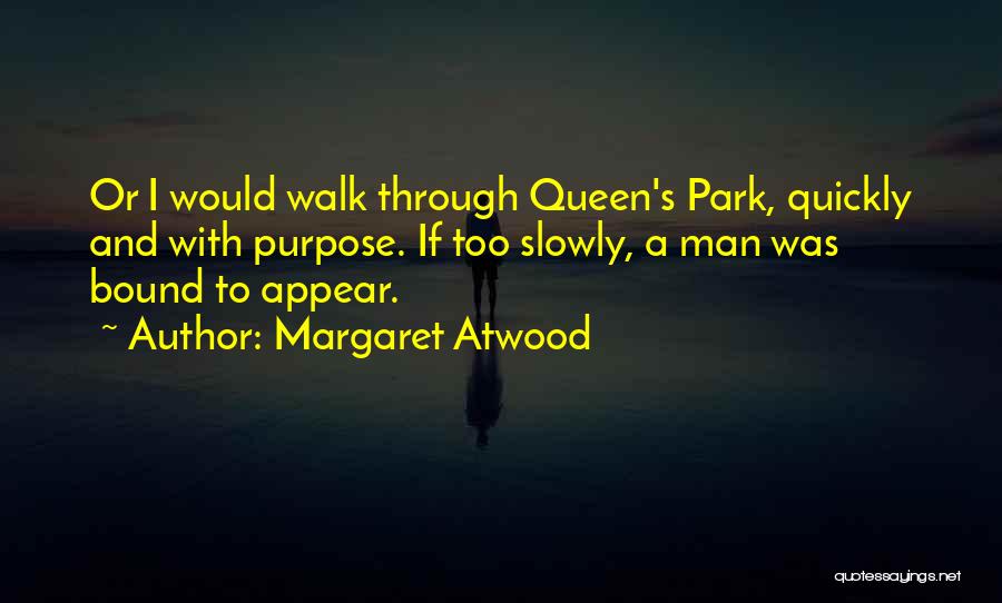 Margaret Atwood Quotes: Or I Would Walk Through Queen's Park, Quickly And With Purpose. If Too Slowly, A Man Was Bound To Appear.