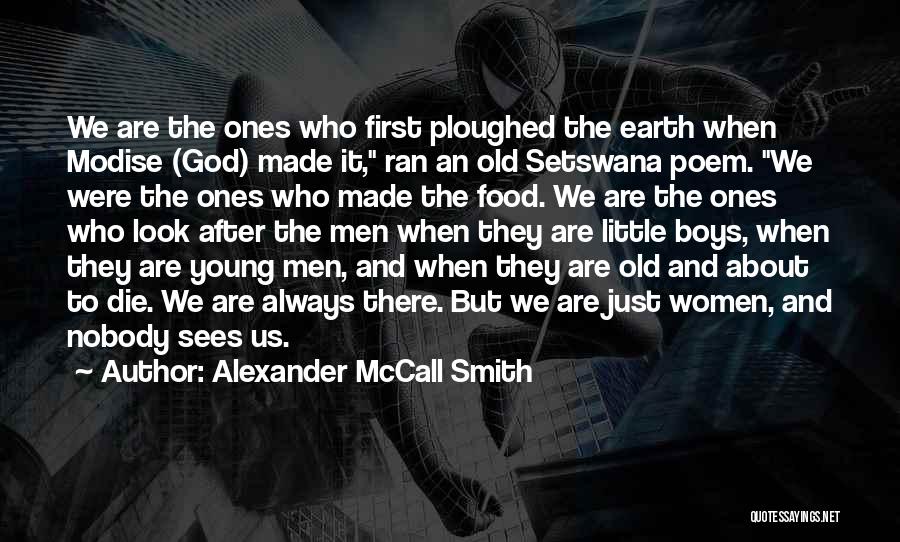 Alexander McCall Smith Quotes: We Are The Ones Who First Ploughed The Earth When Modise (god) Made It, Ran An Old Setswana Poem. We
