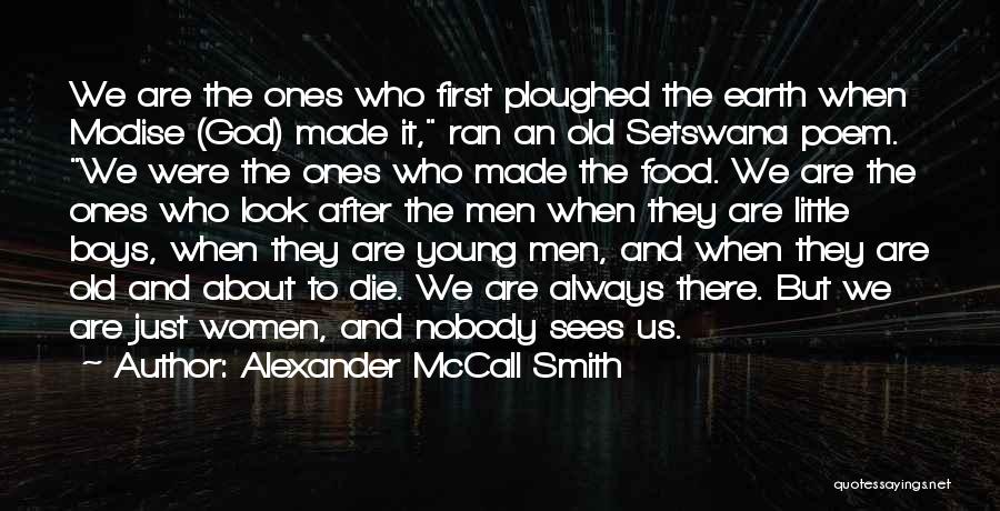 Alexander McCall Smith Quotes: We Are The Ones Who First Ploughed The Earth When Modise (god) Made It, Ran An Old Setswana Poem. We