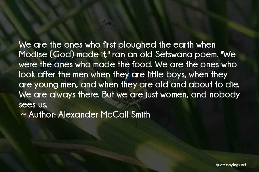 Alexander McCall Smith Quotes: We Are The Ones Who First Ploughed The Earth When Modise (god) Made It, Ran An Old Setswana Poem. We