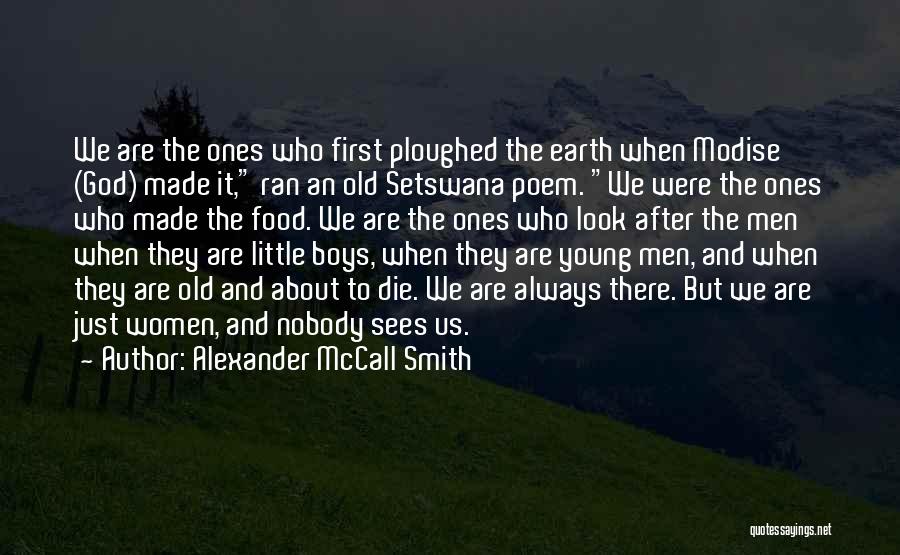 Alexander McCall Smith Quotes: We Are The Ones Who First Ploughed The Earth When Modise (god) Made It, Ran An Old Setswana Poem. We