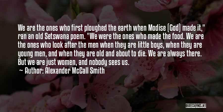 Alexander McCall Smith Quotes: We Are The Ones Who First Ploughed The Earth When Modise (god) Made It, Ran An Old Setswana Poem. We