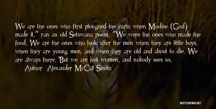 Alexander McCall Smith Quotes: We Are The Ones Who First Ploughed The Earth When Modise (god) Made It, Ran An Old Setswana Poem. We