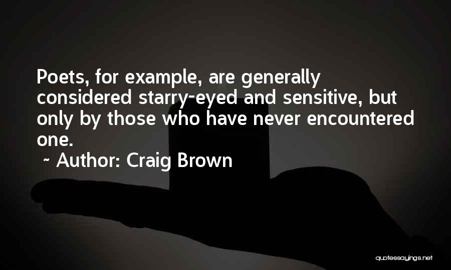 Craig Brown Quotes: Poets, For Example, Are Generally Considered Starry-eyed And Sensitive, But Only By Those Who Have Never Encountered One.