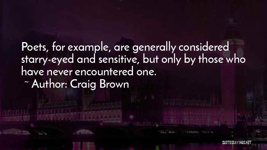 Craig Brown Quotes: Poets, For Example, Are Generally Considered Starry-eyed And Sensitive, But Only By Those Who Have Never Encountered One.