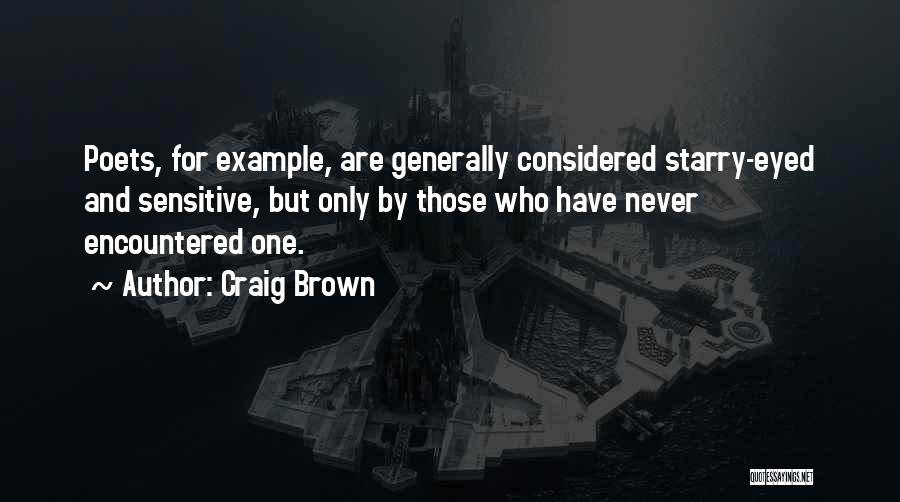 Craig Brown Quotes: Poets, For Example, Are Generally Considered Starry-eyed And Sensitive, But Only By Those Who Have Never Encountered One.