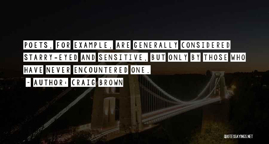 Craig Brown Quotes: Poets, For Example, Are Generally Considered Starry-eyed And Sensitive, But Only By Those Who Have Never Encountered One.