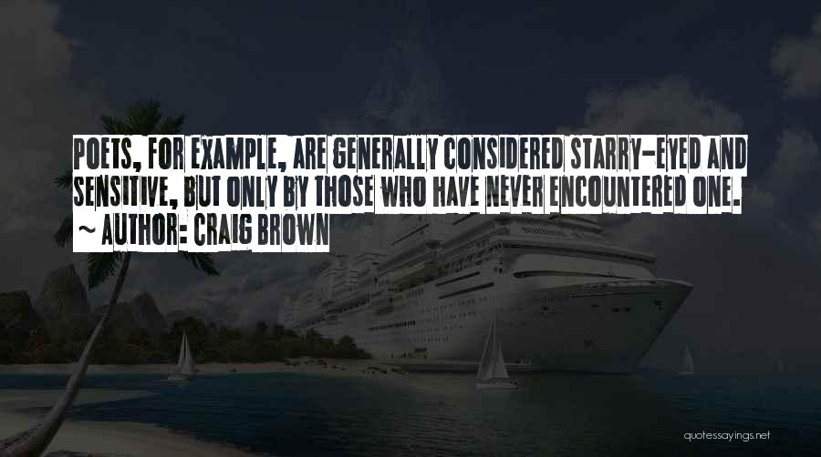 Craig Brown Quotes: Poets, For Example, Are Generally Considered Starry-eyed And Sensitive, But Only By Those Who Have Never Encountered One.