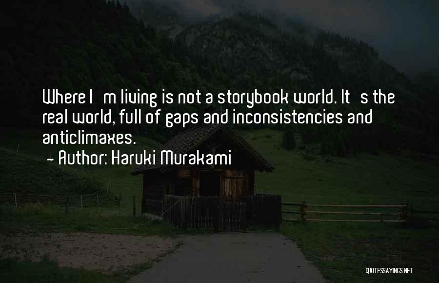 Haruki Murakami Quotes: Where I'm Living Is Not A Storybook World. It's The Real World, Full Of Gaps And Inconsistencies And Anticlimaxes.