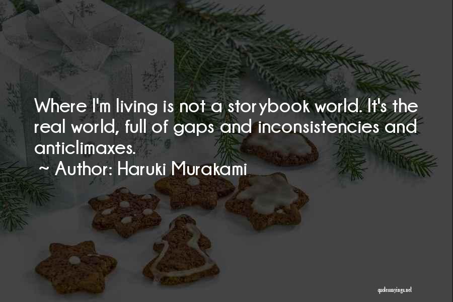 Haruki Murakami Quotes: Where I'm Living Is Not A Storybook World. It's The Real World, Full Of Gaps And Inconsistencies And Anticlimaxes.