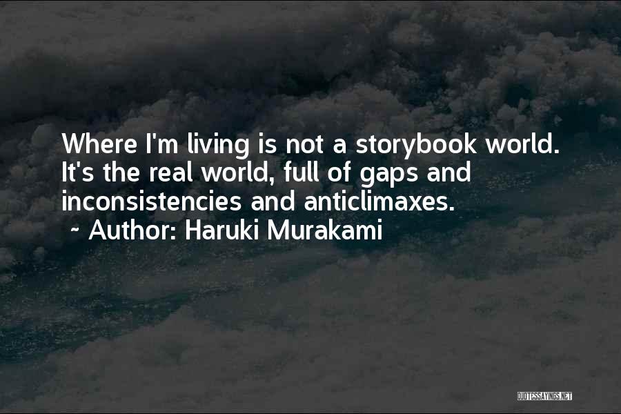 Haruki Murakami Quotes: Where I'm Living Is Not A Storybook World. It's The Real World, Full Of Gaps And Inconsistencies And Anticlimaxes.